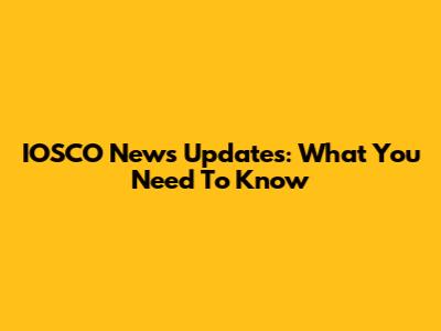 IOSCO News Updates: What You Need To Know