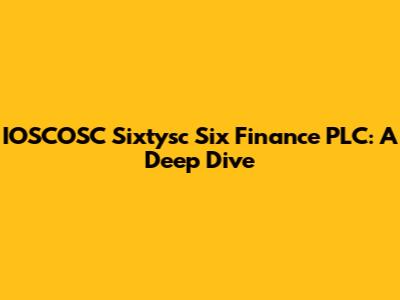 IOSCOSC Sixtysc Six Finance PLC: A Deep Dive