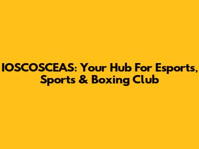 IOSCOSCEAS: Your Hub For Esports, Sports & Boxing Club