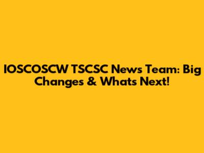 IOSCOSCW TSCSC News Team: Big Changes & What's Next!