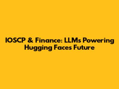 IOSCP & Finance: LLMs Powering Hugging Face's Future