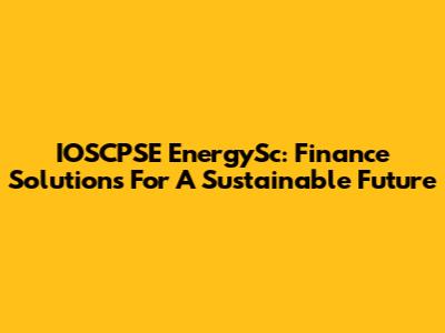 IOSCPSE EnergySc: Finance Solutions For A Sustainable Future