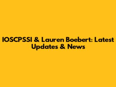 IOSCPSSI & Lauren Boebert: Latest Updates & News