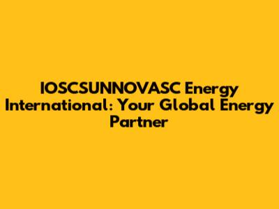 IOSCSUNNOVASC Energy International: Your Global Energy Partner