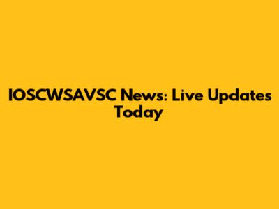 IOSCWSAVSC News: Live Updates Today