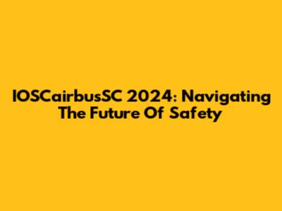 IOSCairbusSC 2024: Navigating The Future Of Safety
