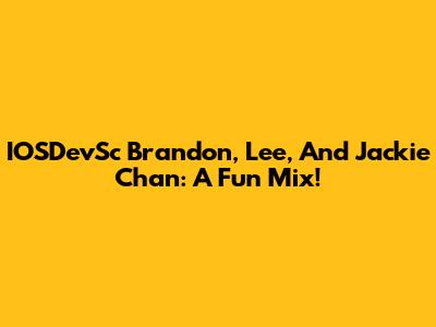 IOSDevSc Brandon, Lee, And Jackie Chan: A Fun Mix!