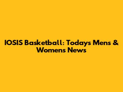 IOSIS Basketball: Today's Men's & Women's News