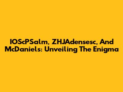 IOScPSalm, ZHJAdensesc, And McDaniels: Unveiling The Enigma