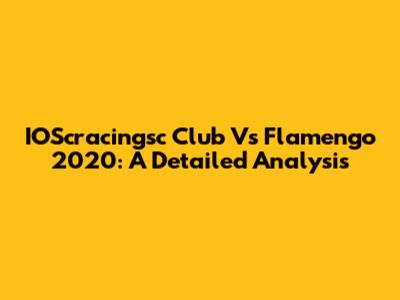 IOScracingsc Club Vs Flamengo 2020: A Detailed Analysis