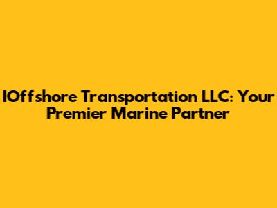 IOffshore Transportation LLC: Your Premier Marine Partner