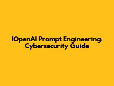 IOpenAI Prompt Engineering: Cybersecurity Guide