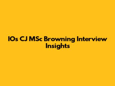 IOs CJ MSc Browning Interview Insights