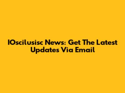 IOscilusisc News: Get The Latest Updates Via Email
