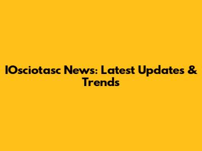 IOsciotasc News: Latest Updates & Trends