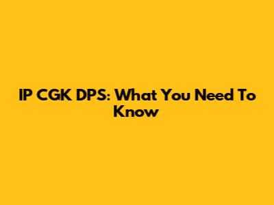 IP CGK DPS: What You Need To Know