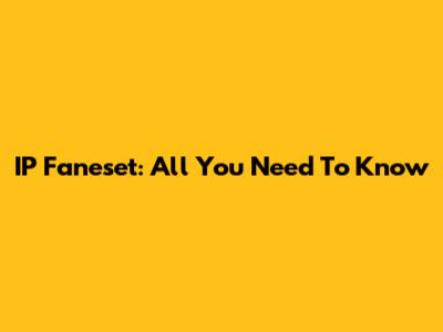 IP Faneset: All You Need To Know