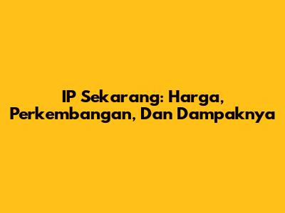 IP Sekarang: Harga, Perkembangan, Dan Dampaknya