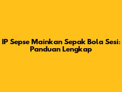 IP Sepse Mainkan Sepak Bola Sesi: Panduan Lengkap
