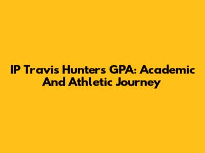 IP Travis Hunter's GPA: Academic And Athletic Journey