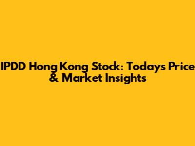 IPDD Hong Kong Stock: Today's Price & Market Insights