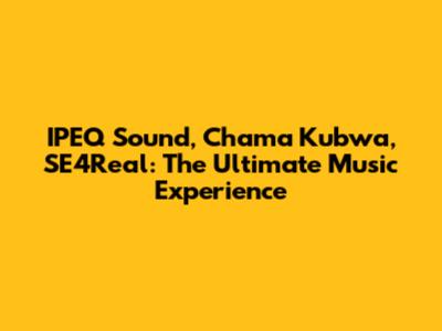 IPEQ Sound, Chama Kubwa, SE4Real: The Ultimate Music Experience