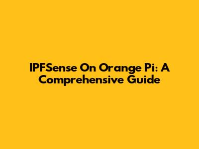 IPFSense On Orange Pi: A Comprehensive Guide