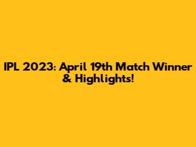 IPL 2023: April 19th Match Winner & Highlights!