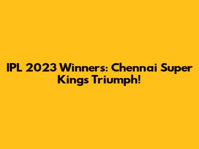 IPL 2023 Winners: Chennai Super Kings Triumph!