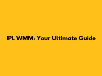 IPL WMM: Your Ultimate Guide