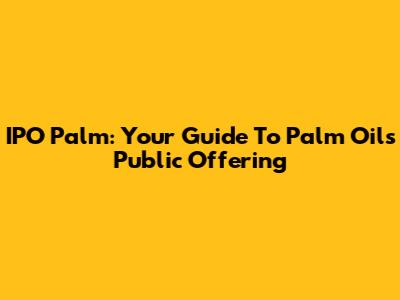 IPO Palm: Your Guide To Palm Oil's Public Offering