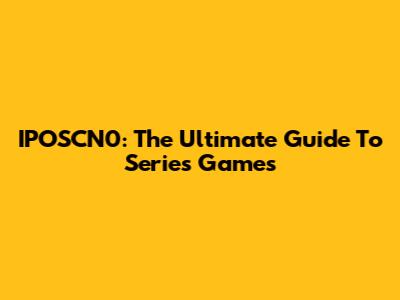 IPOSCN0: The Ultimate Guide To Series Games
