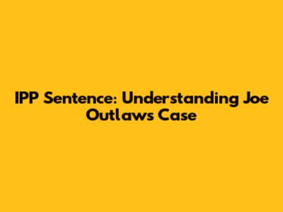 IPP Sentence: Understanding Joe Outlaw's Case