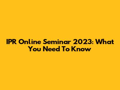 IPR Online Seminar 2023: What You Need To Know