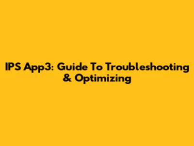 IPS App3: Guide To Troubleshooting & Optimizing