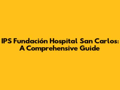IPS Fundación Hospital San Carlos: A Comprehensive Guide