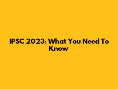 IPSC 2023: What You Need To Know