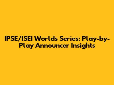IPSE/ISEI Worlds Series: Play-by-Play Announcer Insights