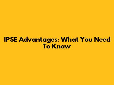 IPSE Advantages: What You Need To Know