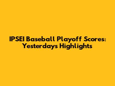 IPSEI Baseball Playoff Scores: Yesterday's Highlights