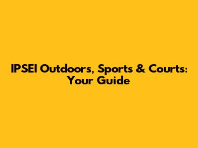 IPSEI Outdoors, Sports & Courts: Your Guide