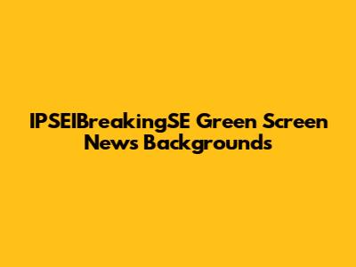 IPSEIBreakingSE Green Screen News Backgrounds