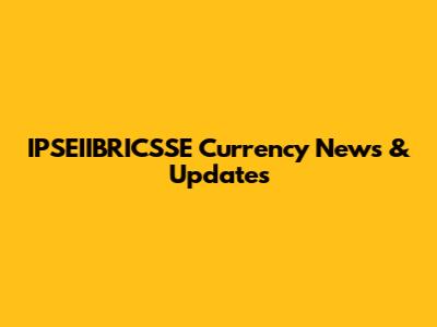 IPSEIIBRICSSE Currency News & Updates