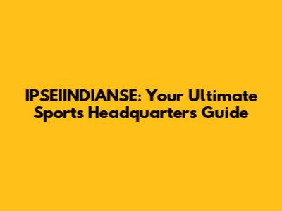 IPSEIINDIANSE: Your Ultimate Sports Headquarters Guide
