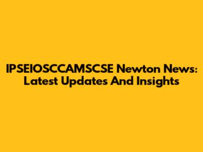 IPSEIOSCCAMSCSE Newton News: Latest Updates And Insights