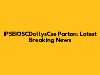 IPSEIOSCDollysCse Parton: Latest Breaking News