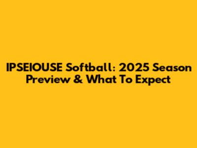 IPSEIOUSE Softball: 2025 Season Preview & What To Expect