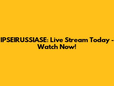 IPSEIRUSSIASE: Live Stream Today - Watch Now!