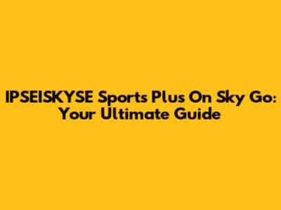 IPSEISKYSE Sports Plus On Sky Go: Your Ultimate Guide