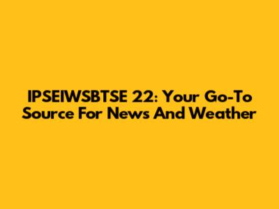 IPSEIWSBTSE 22: Your Go-To Source For News And Weather